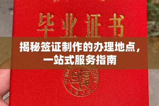 钦南揭秘签证制作的办理地点，一站式服务指南